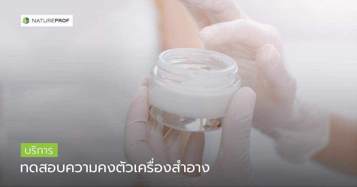 บริการทดสอบความคงตัว (Stability Testing) สำหรับผลิตภัณฑ์สกินแคร์ : 6 เงื่อนไขมาตรฐานที่ทำให้แบรนด์มั่นใจได้ กับ Natureprof